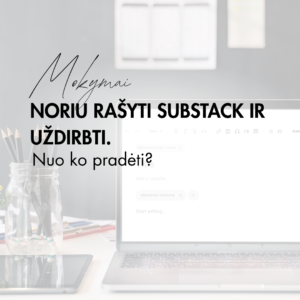 Mokymai. Noriu rašyti SUBSTACK ir uždirbti. Nuo ko pradėti?